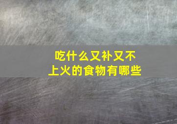 吃什么又补又不上火的食物有哪些