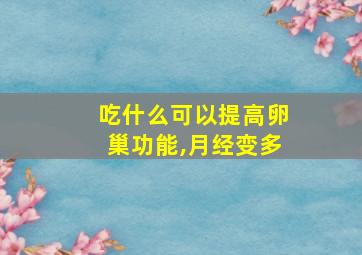 吃什么可以提高卵巢功能,月经变多