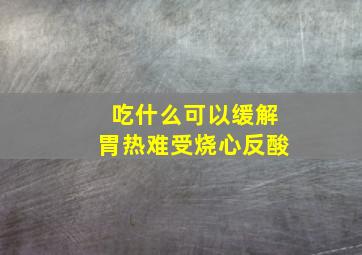 吃什么可以缓解胃热难受烧心反酸