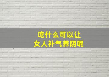 吃什么可以让女人补气养阴呢