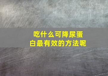 吃什么可降尿蛋白最有效的方法呢