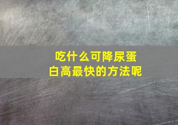 吃什么可降尿蛋白高最快的方法呢