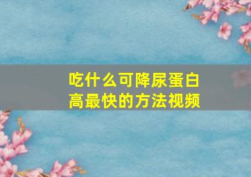 吃什么可降尿蛋白高最快的方法视频