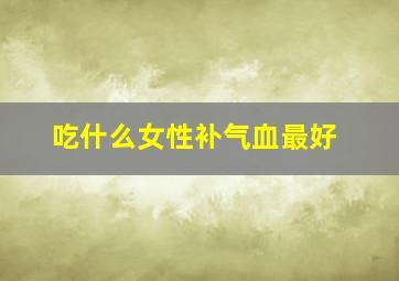 吃什么女性补气血最好