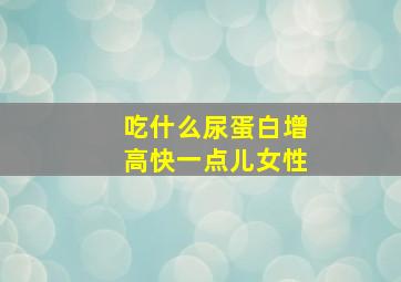 吃什么尿蛋白增高快一点儿女性