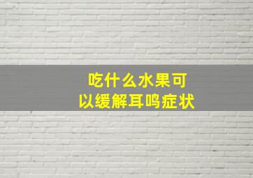 吃什么水果可以缓解耳鸣症状