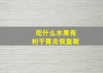 吃什么水果有利于胃炎恢复呢