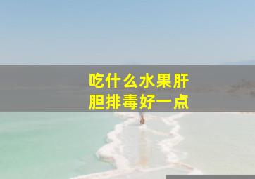 吃什么水果肝胆排毒好一点