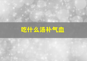 吃什么汤补气血