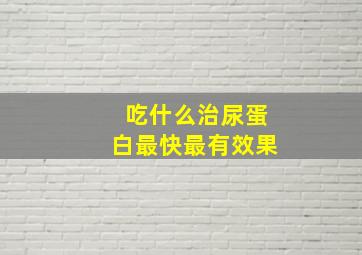 吃什么治尿蛋白最快最有效果