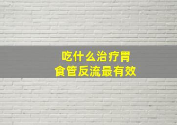 吃什么治疗胃食管反流最有效