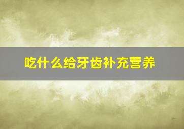 吃什么给牙齿补充营养