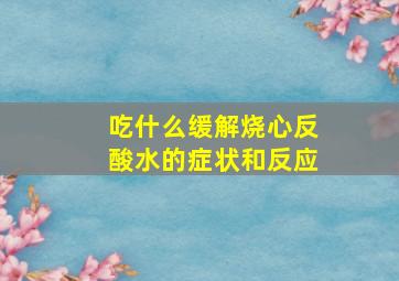 吃什么缓解烧心反酸水的症状和反应