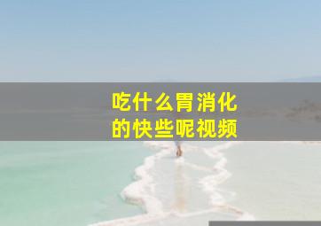 吃什么胃消化的快些呢视频