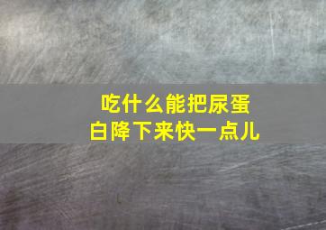 吃什么能把尿蛋白降下来快一点儿