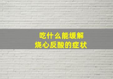 吃什么能缓解烧心反酸的症状