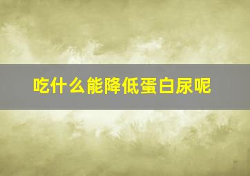 吃什么能降低蛋白尿呢