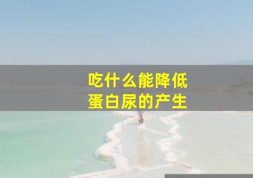 吃什么能降低蛋白尿的产生