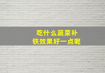 吃什么蔬菜补铁效果好一点呢