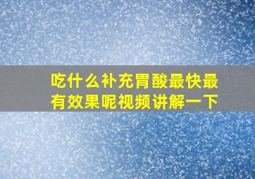 吃什么补充胃酸最快最有效果呢视频讲解一下