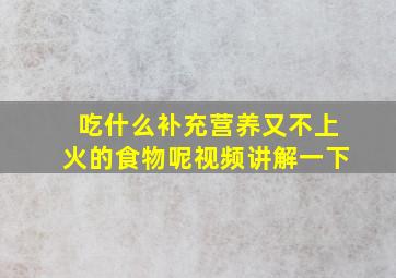 吃什么补充营养又不上火的食物呢视频讲解一下