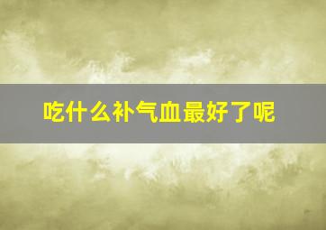 吃什么补气血最好了呢