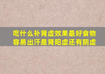 吃什么补肾虚效果最好食物容易出汗是肾阳虚还有阴虚