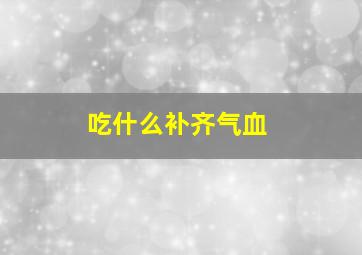 吃什么补齐气血