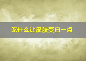 吃什么让皮肤变白一点