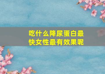 吃什么降尿蛋白最快女性最有效果呢