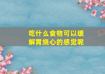 吃什么食物可以缓解胃烧心的感觉呢