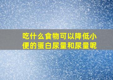 吃什么食物可以降低小便的蛋白尿量和尿量呢