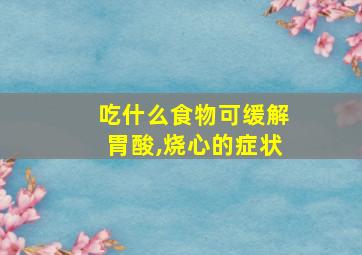 吃什么食物可缓解胃酸,烧心的症状