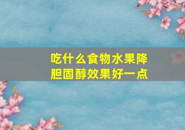 吃什么食物水果降胆固醇效果好一点