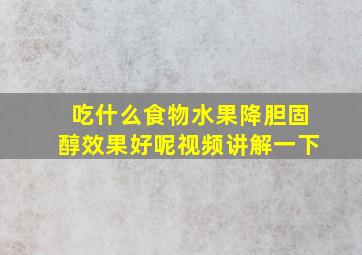 吃什么食物水果降胆固醇效果好呢视频讲解一下