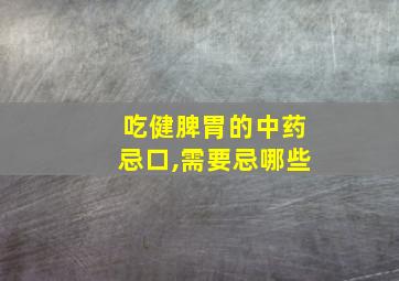 吃健脾胃的中药忌口,需要忌哪些