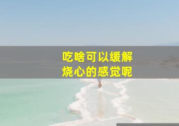 吃啥可以缓解烧心的感觉呢