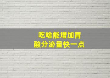 吃啥能增加胃酸分泌量快一点