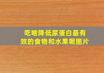 吃啥降低尿蛋白最有效的食物和水果呢图片