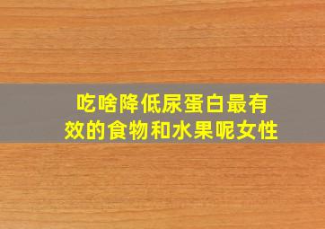 吃啥降低尿蛋白最有效的食物和水果呢女性