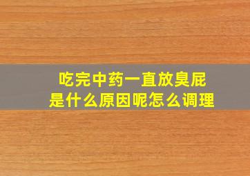 吃完中药一直放臭屁是什么原因呢怎么调理