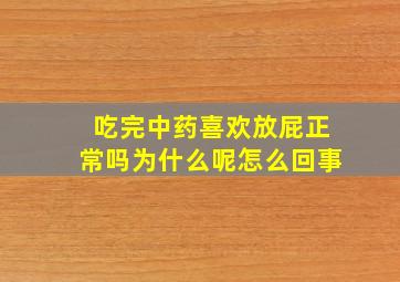 吃完中药喜欢放屁正常吗为什么呢怎么回事