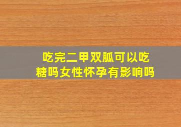 吃完二甲双胍可以吃糖吗女性怀孕有影响吗