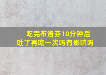 吃完布洛芬10分钟后吐了再吃一次吗有影响吗