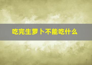 吃完生萝卜不能吃什么