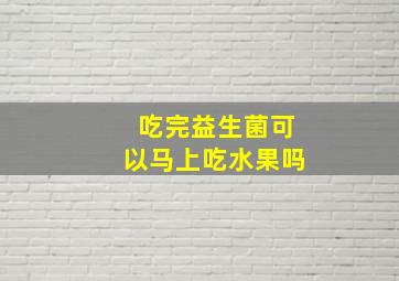 吃完益生菌可以马上吃水果吗