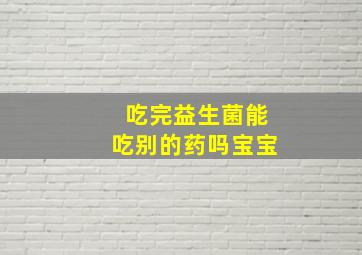 吃完益生菌能吃别的药吗宝宝