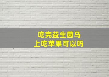 吃完益生菌马上吃苹果可以吗