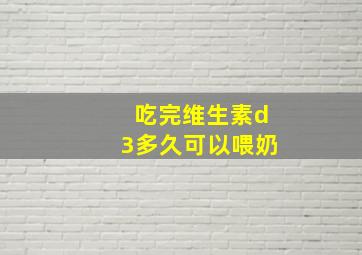 吃完维生素d3多久可以喂奶