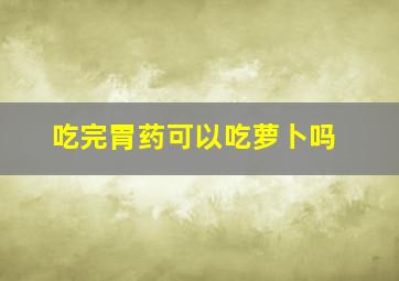 吃完胃药可以吃萝卜吗